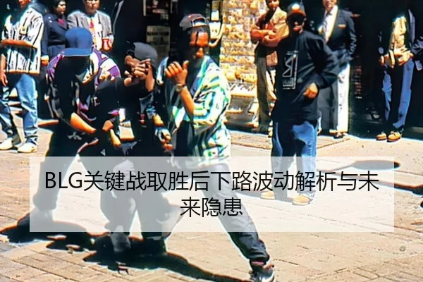 BLG关键战取胜后下路波动解析与未来隐患